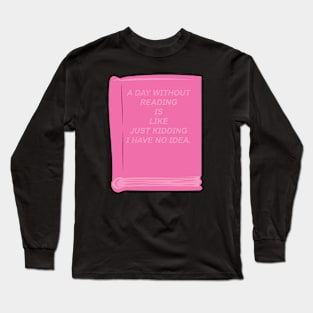 A day without reading is like just kidding i have no idea funny quote design. Long Sleeve T-Shirt